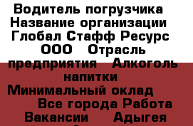 Водитель погрузчика › Название организации ­ Глобал Стафф Ресурс, ООО › Отрасль предприятия ­ Алкоголь, напитки › Минимальный оклад ­ 60 000 - Все города Работа » Вакансии   . Адыгея респ.,Адыгейск г.